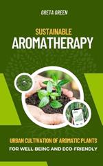 Sustainable Aromatherapy: Urban Cultivation of Aromatic Plants for Well-Being and Eco-Friendly