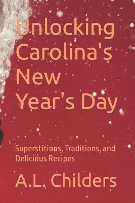 Unlocking Carolina's New Year's Day: Superstitions, Traditions, and Delicious Recipes - A L Childers - cover