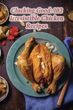 Clucking Good: 102 Irresistible Chicken Recipes