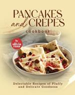 Pancakes and Crepes Cookbook: Delectable Recipes of Fluffy and Delicate Goodness