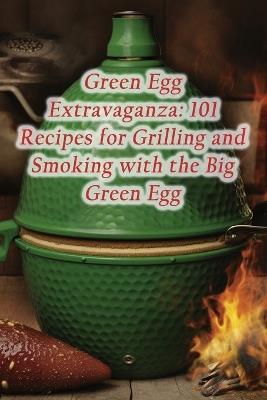 Green Egg Extravaganza: 101 Recipes for Grilling and Smoking with the Big Green Egg - Hot Dog Stand Tera - cover