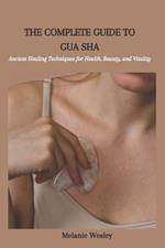 The Complete Guide to Gua Sha: Ancient Healing Techniques for Health, Beauty, and Vitality