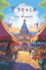 Speak French - At The Market: An Illustrated French Vocabulary Adventure.