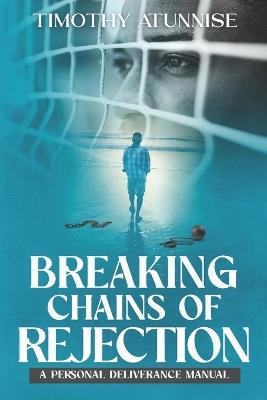 Breaking Chains of Rejection: A Personal Deliverance Manual - Timothy Atunnise - cover