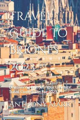 Travel Guide To Briones 2023: Discovering Briones: Your Ultimate Travel Companion For 2023 - Anthony Mark - cover