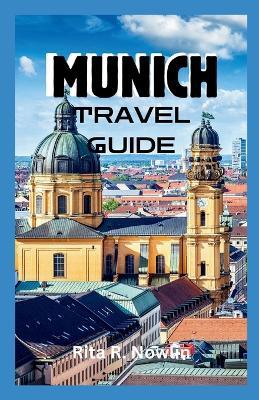 Munich Travel Guide 2023: Discover Bavaria's Rich Culture And Hidden Treasures - Rita R Nowlin - cover