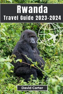 Rwanda Travel Guide 2023-2024: Trekking with Gorillas: From Serene Landscapes to Vibrant Culture - David Carter - cover