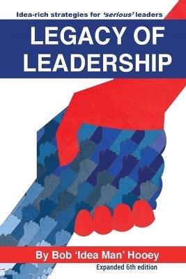 Legacy of Leadership: Idea-rich strategies for serious leaders - Expanded 6th Edition - Bob 'Idea Man' Hooey - cover