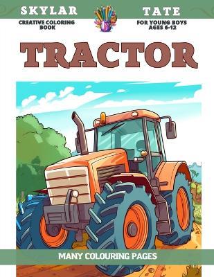 Creative Coloring Book for young boys Ages 6-12 - Tractor - Many colouring pages - Skylar Tate - cover