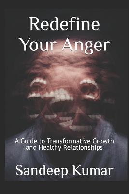 Redefine Your Anger: A Guide to Transformative Growth and Healthy Relationships - Sandeep Kumar - cover