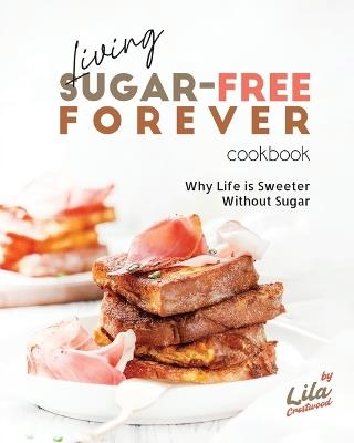 Living Sugar-Free Forever Cookbook: Why Life is Sweeter Without Sugar - Lila Crestwood - cover