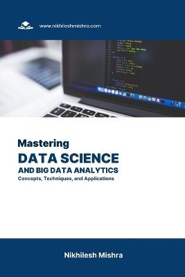 Mastering Data Science and Big Data Analytics: Concepts, Techniques, and Applications - Nikhilesh Mishra - cover