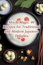 Mochi Magic: 99 Recipes for Traditional and Modern Japanese Delights