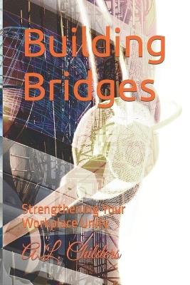 Building Bridges: Strengthening Your Workplace Unity - A L Childers - cover