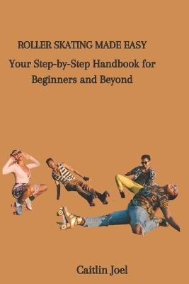 Roller Skating Made Easy: Your Step-by-Step Handbook for Beginners and Beyond - Caitlin Joel - cover