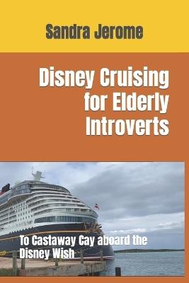 Disney Cruising for Elderly Introverts: To Castaway Cay aboard the Disney Wish - Sandra Cook Jerome - cover