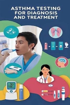 Asthma Testing for Diagnosis and Treatment: If you are experiencing asthma-like symptoms, a doctor is likely to run a variety of tests to determine the cause. read this book to learn why and what to expect. - Recardim Smith Evalina - cover