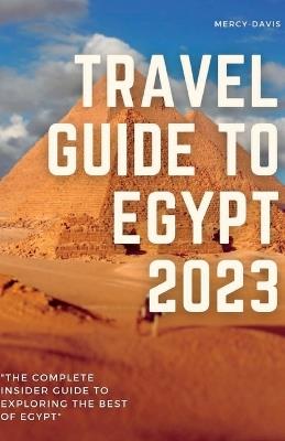 Travel Guide to Egypt 2023: "The complete insider guide to exploring the best of Egypt" - Mercy Davis - cover