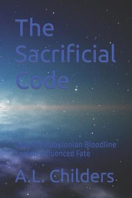 The Sacrificial Code: How the Babylonian Bloodline Legion Influenced Fate - A L Childers - cover