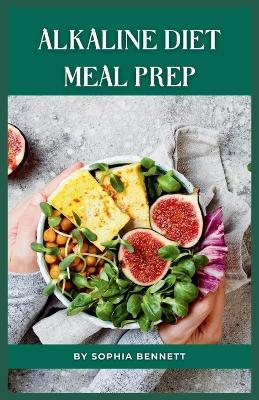 Alkaline Diet Meal Prep: Easy and Delicious Recipes for a Healthy Lifestyle - Sophia Bennett - cover