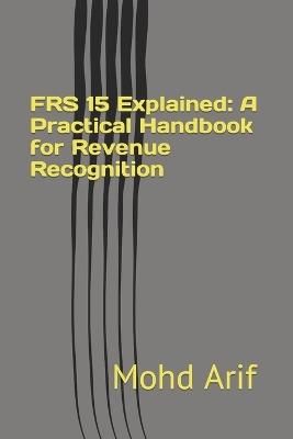 FRS 15 Explained: A Practical Handbook for Revenue Recognition: Practical IFRS Implementation - Mohd Arif - cover