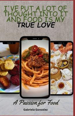I've put a lot of thought into it and Food is my TRUE LOVE: A Passion for Food - Gabriela Gonzalez - cover