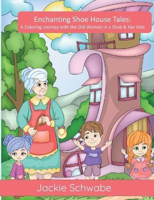Enchanting Shoe House Tales: A Coloring Journey with the Old Woman in a Shoe & Her Kids - Jackie Ann Schwabe - cover