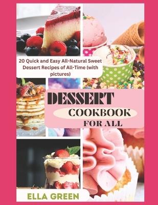 Dessert Cookbook for All: 20 Quick and Easy All-Natural Sweet Dessert Recipes of All-Time (with pictures) - Ella Green - cover