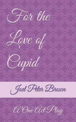 For The Love Of Cupid: A One Act Play - Joel Brown - cover
