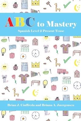 ABC to Mastery Spanish Level 2: Present Tense - Briana A Juergensen,Brian J Ciuffreda - cover