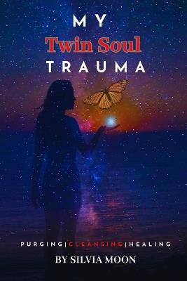 My Twin Soul Trauma: Purging, Cleansing, and Healing - Silvia Moon - cover