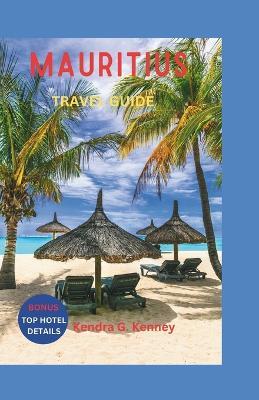 Mauritius Travel Guide 2023: The Exotic Island Getaway, Making the Most of the Honeymooner's Haven. - Kendra G Kenney - cover