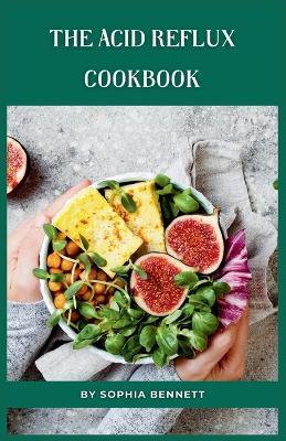 The Acid Reflux Cookbook: Simple and Flavorful Recipes That Are Easy on Your Tummy - Sophia Bennett - cover