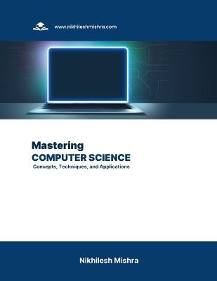 Mastering Computer Science: Concepts, Techniques, and Applications - Nikhilesh Mishra - cover