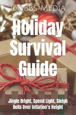 Holiday Survival Guide: Jingle Bright, Spend Light, Sleigh Bells Over Inflation's Height - Dobbs Media - cover