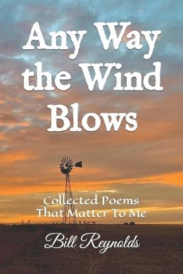 Any Way the Wind Blows: Collected Poems That Matter To Me - Bill Reynolds - cover