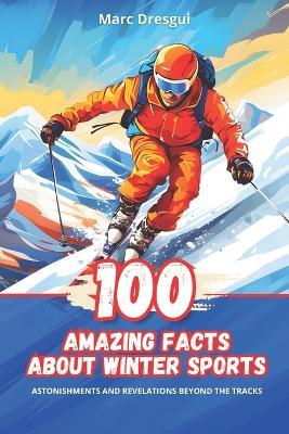 100 Amazing Facts about Winter Sports: Surprises and Revelations Beyond the Slopes - Marc Dresgui - cover