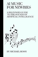 AI Music for Newbies: A Beginner's Guide to the Sounds of Artificial Intelligence