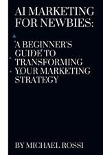 AI Marketing for Newbies: A Beginner's Guide to Transforming Your Marketing Strategy
