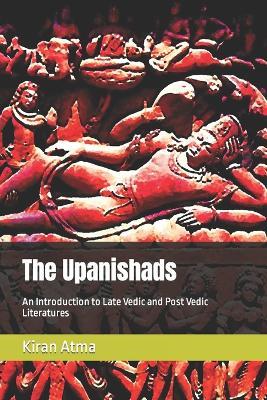 The Upanishads: An Introduction to Late Vedic and Post Vedic Literatures - Jai Krishna Ponnappan,Kiran Atma - cover