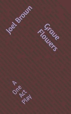 Grave Flowers: A One-Act Play - Joel Brown - cover