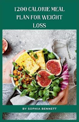 1200 Calorie Meal Plan for Weight Loss: Satisfying Recipes for Weight Loss and Maintenance - Sophia Bennett - cover
