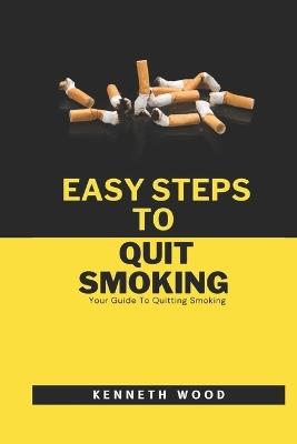 Easy Steps To Quit Smoking: Your Guide To Quitting Smoking - Kenneth Wood - cover