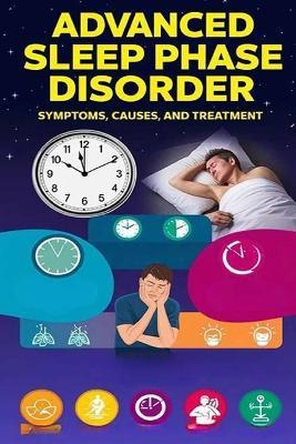 Advanced Sleep Phase Disorder - Symptoms, Causes, and Treatment: Advanced sleep phase disorder can cause your natural circadian rhythm to occur earlier than typical. Treatment usually involves medications and light therapy. - Recardim Smith Evalina - cover