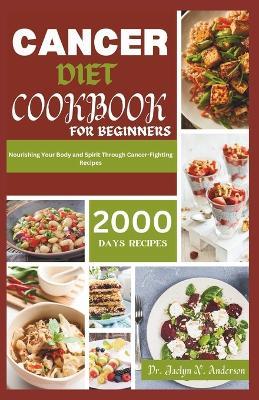 Cancer Diet CookbOOK For Beginners: Nourishing Your Body and Spirit Through Cancer-Fighting Recipes - Jaclyn N Anderson - cover