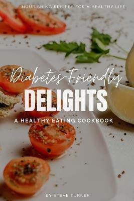 Diabetes-Friendly Delights: A Healthy Eating Cookbook - Steve Turner - cover