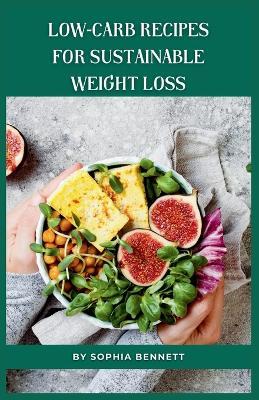 Low-Carb Recipes for Sustainable Weight Loss: The Ultimate Low-Carb Cookbook for Beginners - Sophia Bennett - cover