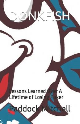 Donkfish: Lessons Learned Over A Lifetime of Losing Poker - Don K Lepoisson,Paddock Mitchell - cover