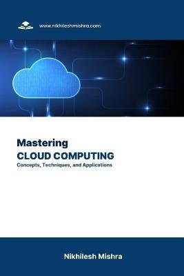 Mastering Cloud Computing: Concepts, Techniques, and Applications - Nikhilesh Mishra - cover