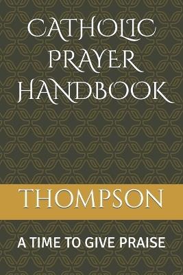 Catholic Prayer Handbook: A Time to Give Praise - Thompson - cover